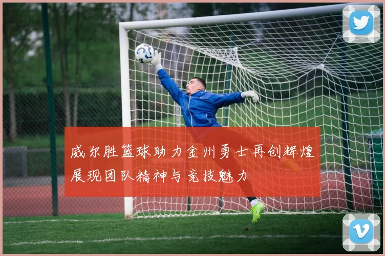 威尔胜篮球助力金州勇士再创辉煌展现团队精神与竞技魅力