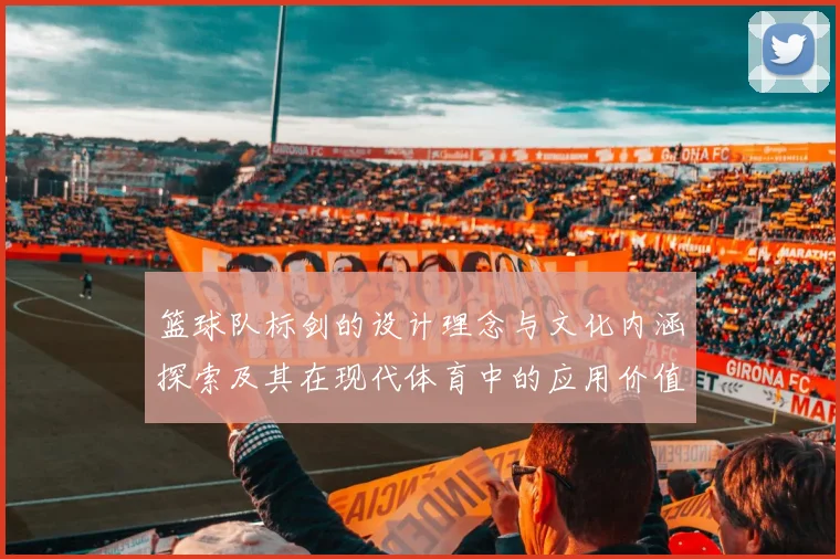 篮球队标剑的设计理念与文化内涵探索及其在现代体育中的应用价值分析