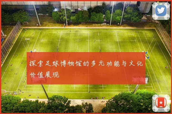 探索足球博物馆的多元功能与文化价值展现
