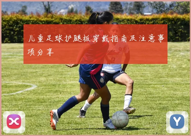 儿童足球护腿板穿戴指南及注意事项分享