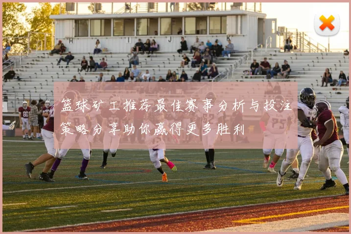 篮球矿工推荐最佳赛事分析与投注策略分享助你赢得更多胜利