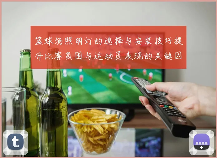 篮球场照明灯的选择与安装技巧提升比赛氛围与运动员表现的关键因素