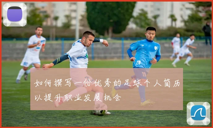 如何撰写一份优秀的足球个人简历以提升职业发展机会