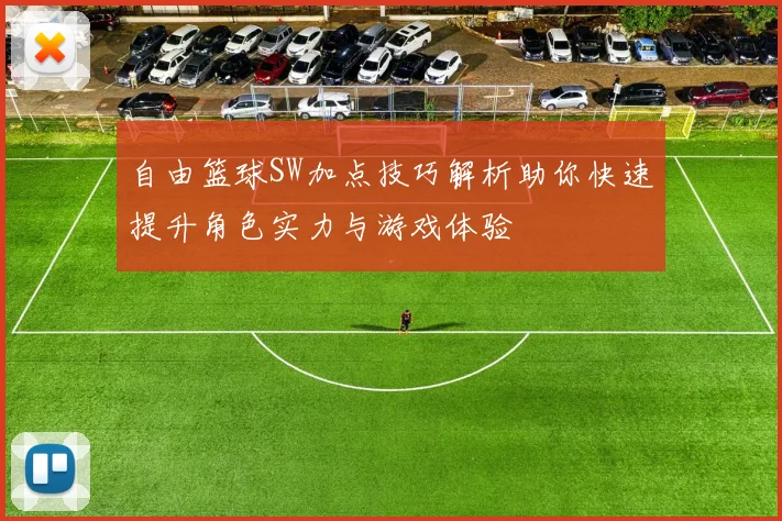 自由篮球SW加点技巧解析助你快速提升角色实力与游戏体验