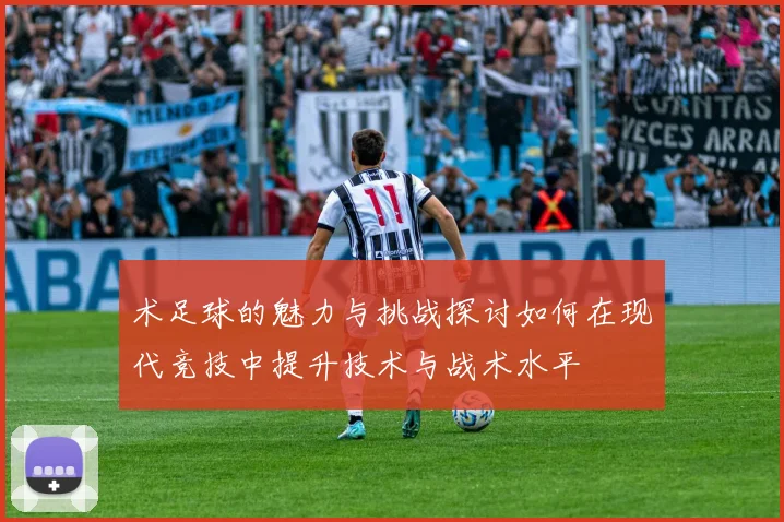术足球的魅力与挑战探讨如何在现代竞技中提升技术与战术水平